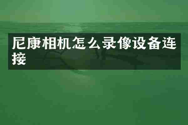 尼康相机怎么录像设备连接