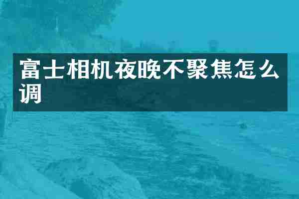 富士相机夜晚不聚焦怎么调