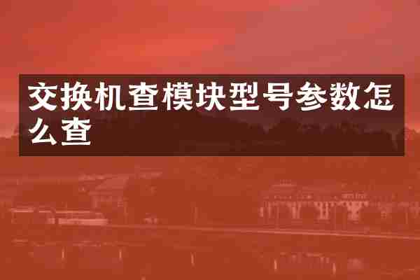 交换机查模块型号参数怎么查