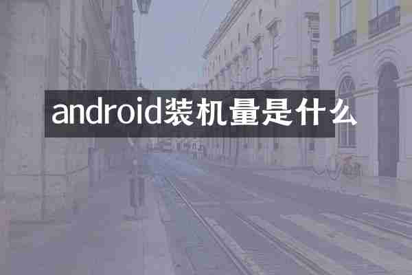 android装机量是什么