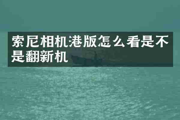 相机港版怎么看是不是翻新机