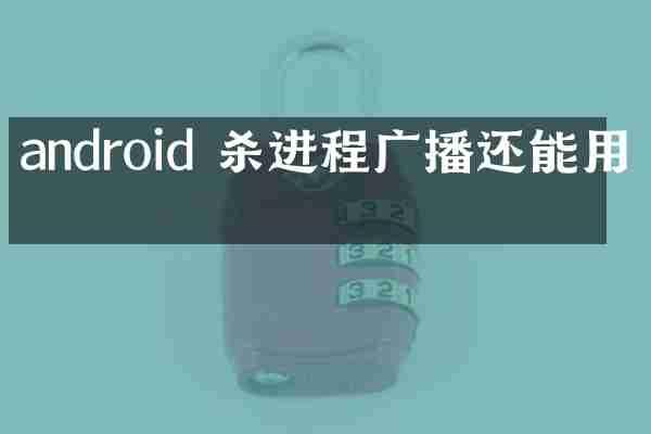 android 杀进程广播还能用吗