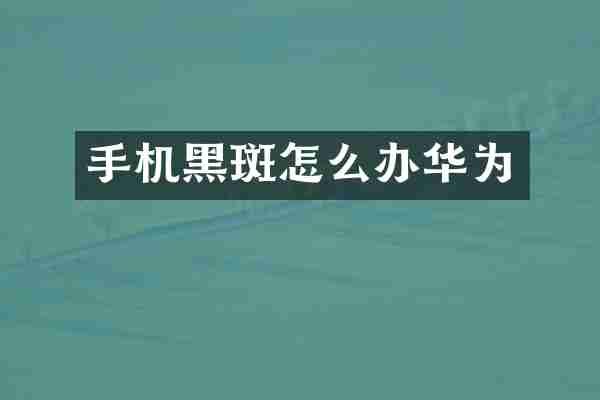 手机黑斑怎么办华为