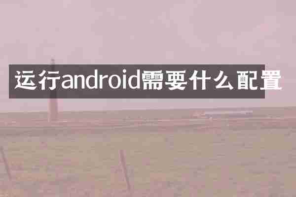 运行android需要什么配置