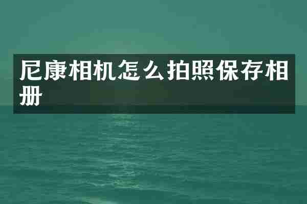 尼康相机怎么拍照保存相册