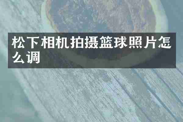 相机拍摄篮球照片怎么调