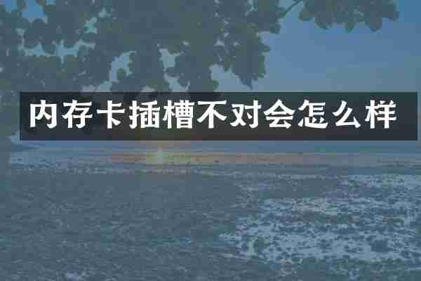 内存卡插槽不对会怎么样