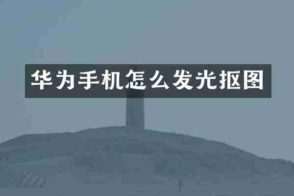 华为手机怎么发光抠图
