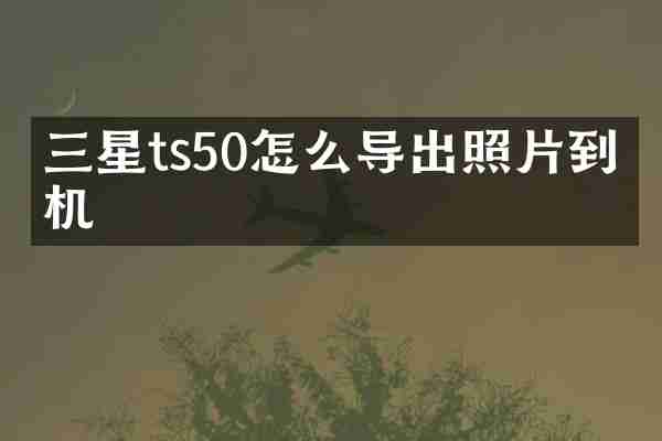 三星ts50怎么导出照片到手机