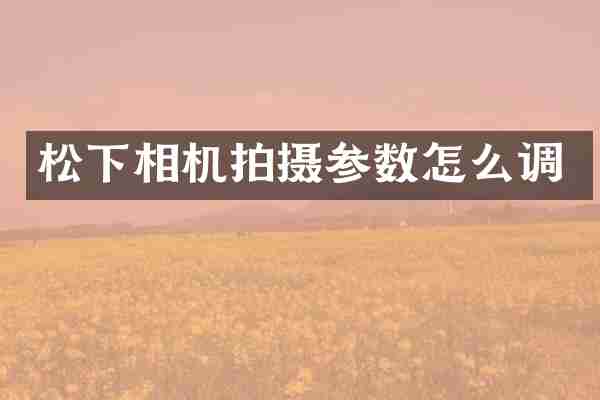 相机拍摄参数怎么调