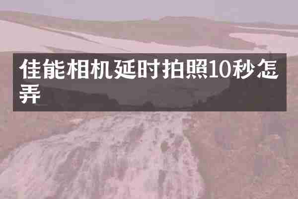佳能相机延时拍照10秒怎么弄