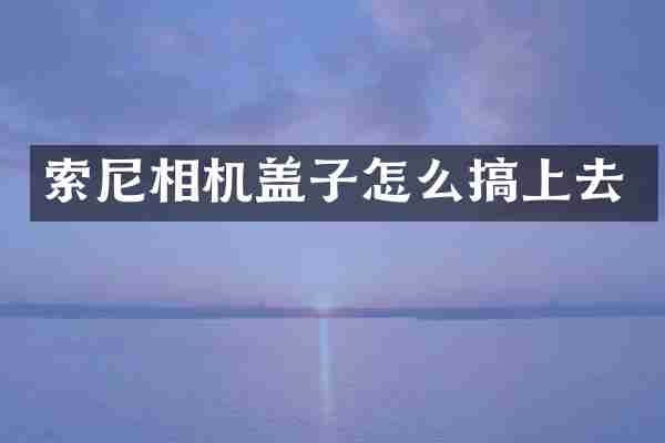索尼相机盖子怎么搞上去