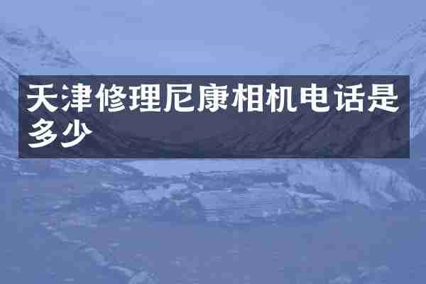 天津修理尼康相机电话是多少