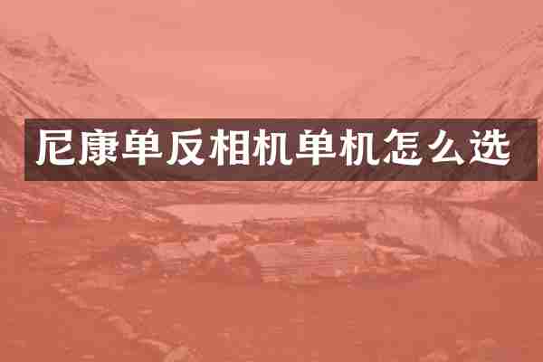 尼康单反相机单机怎么选