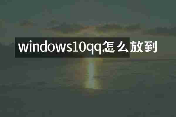 windows10qq怎么放到