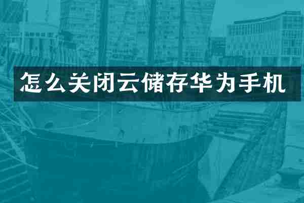 怎么关闭云储存华为手机
