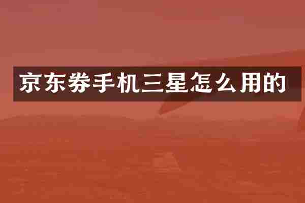 京东券手机三星怎么用的