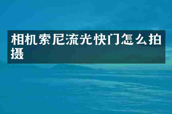 相机索尼流光快门怎么拍摄