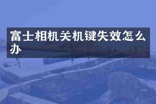 富士相机关机键失效怎么办