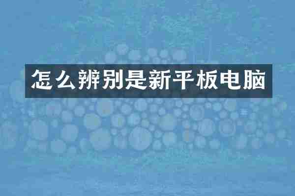 怎么辨别是新平板电脑