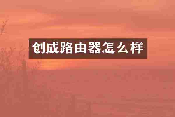 创成路由器怎么样