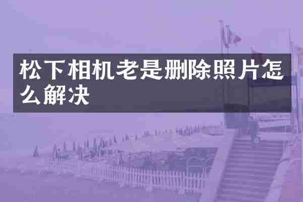 松下相机老是删除照片怎么解决