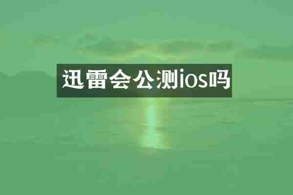 迅雷会公测ios吗