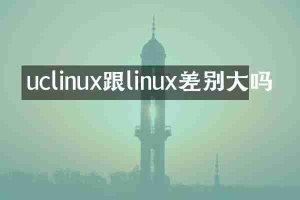 uclinux跟linux差别大吗