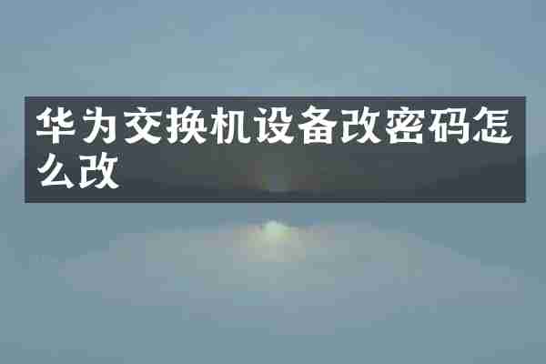 华为交换机设备改密码怎么改