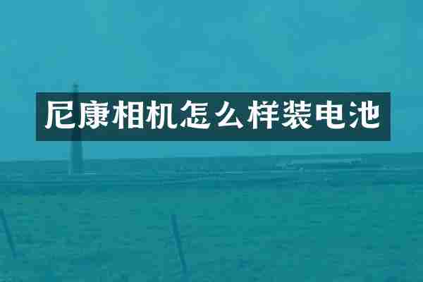 尼康相机怎么样装电池