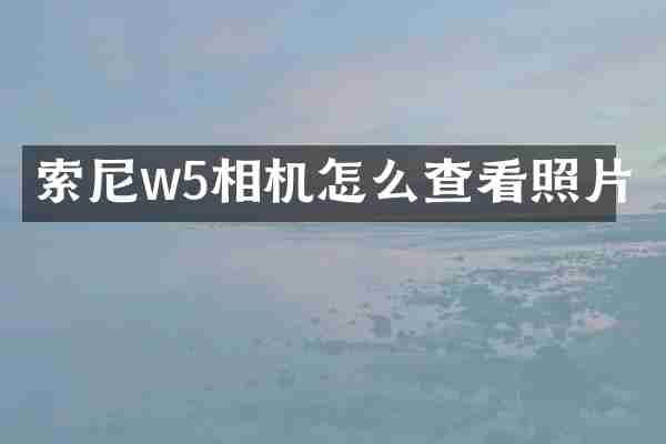 索尼w5相机怎么查看照片
