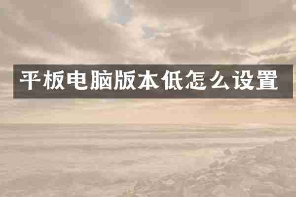 平板电脑版本低怎么设置