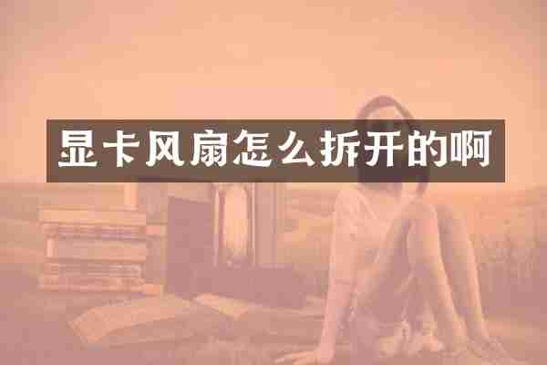 显卡风扇怎么拆开的啊