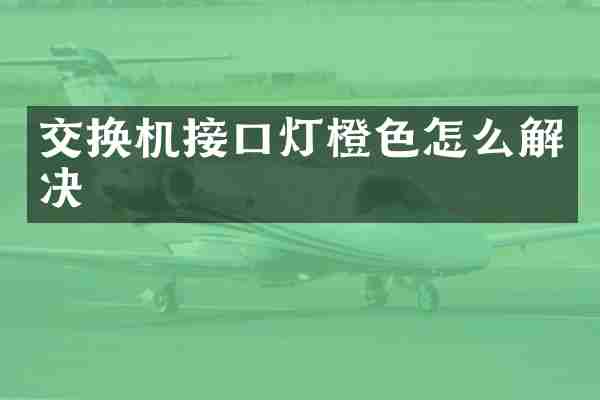 交换机接口灯橙色怎么解决