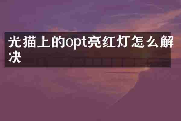 光猫上的opt亮红灯怎么解决