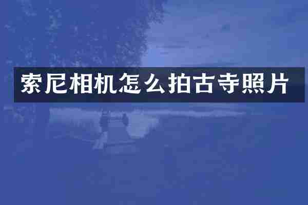 索尼相机怎么拍古寺照片