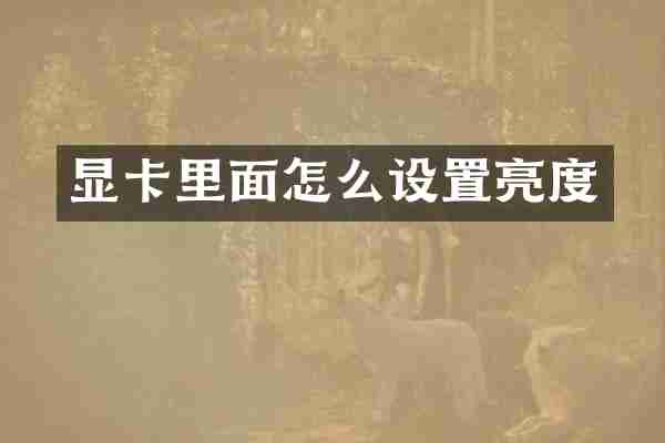 显卡里面怎么设置亮度