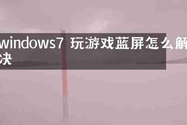 windows7 玩游戏蓝屏怎么解决