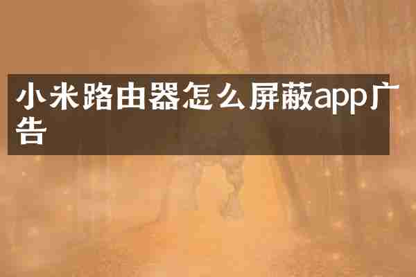 小米路由器怎么屏蔽app广告
