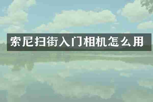 索尼扫街入门相机怎么用