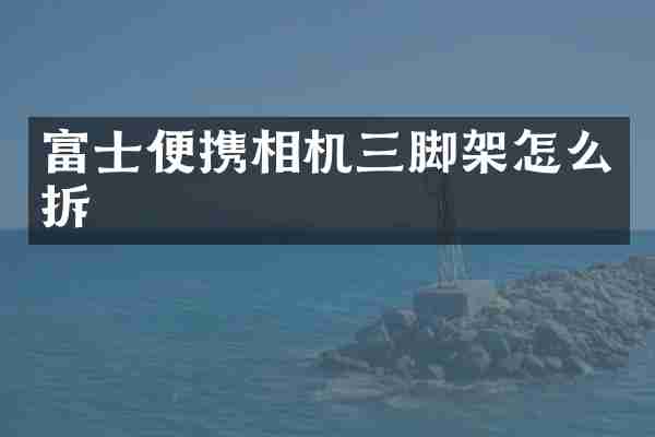 富士便携相机三脚架怎么拆