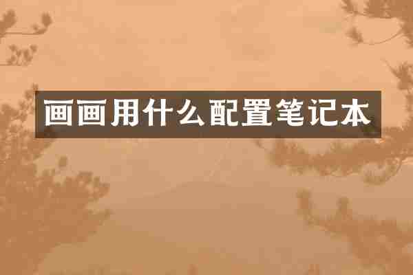 画画用什么配置笔记本