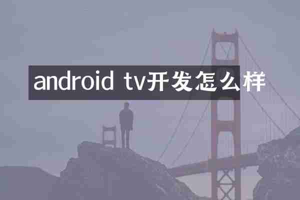 android tv开发怎么样