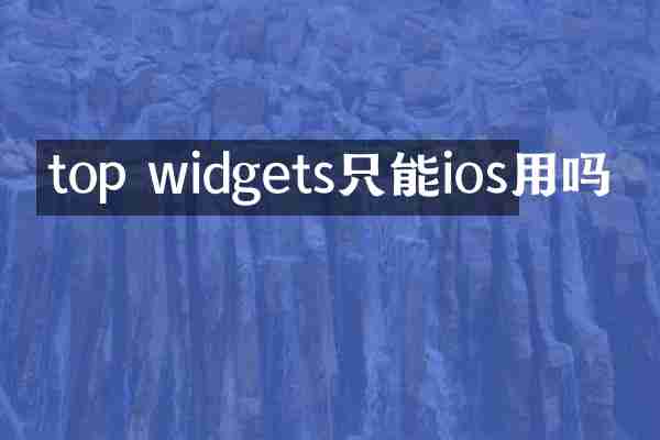 top widgets只能ios用吗