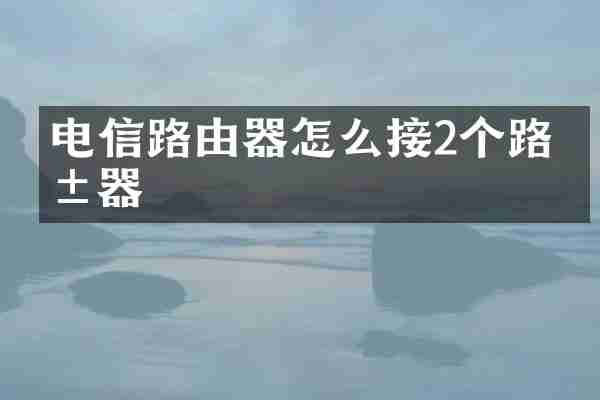 电信路由器怎么接2个路由器