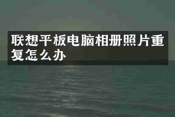 联想平板电脑相册照片重复怎么办