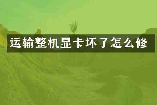 运输整机显卡坏了怎么修