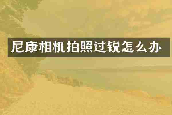 尼康相机拍照过锐怎么办