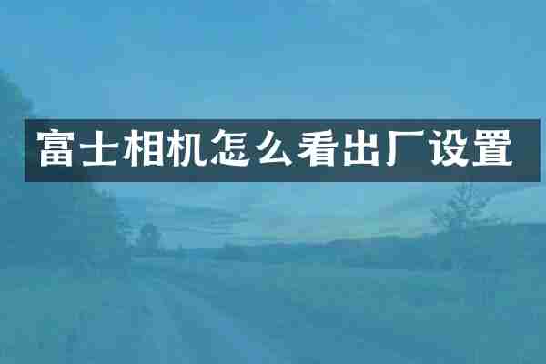 富士相机怎么看出厂设置