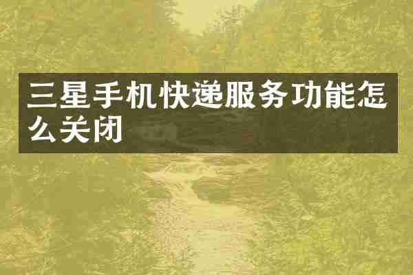 三星手机快递服务功能怎么关闭